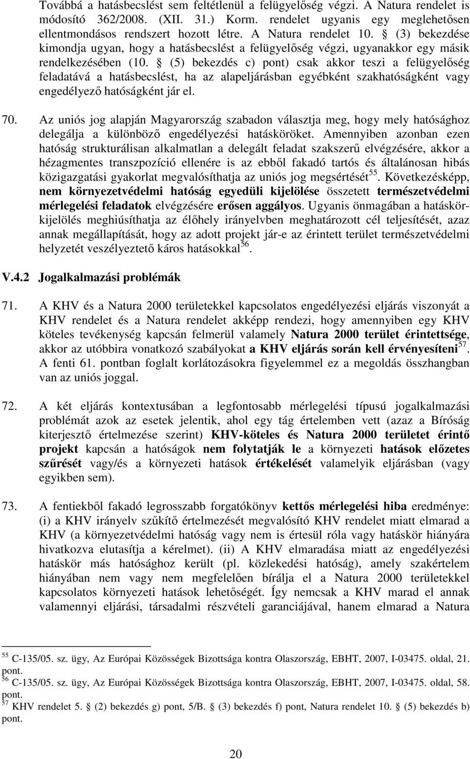 (5) bekezdés c) pont) csak akkor teszi a felügyelıség feladatává a hatásbecslést, ha az alapeljárásban egyébként szakhatóságként vagy engedélyezı hatóságként jár el. 70.