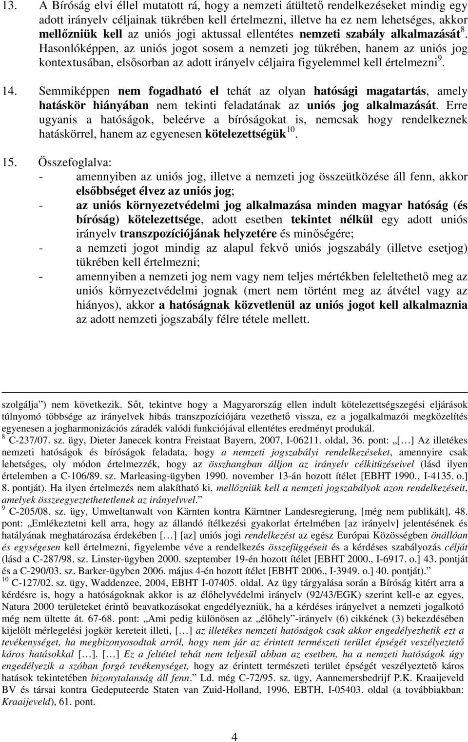 Hasonlóképpen, az uniós jogot sosem a nemzeti jog tükrében, hanem az uniós jog kontextusában, elsısorban az adott irányelv céljaira figyelemmel kell értelmezni 9. 14.