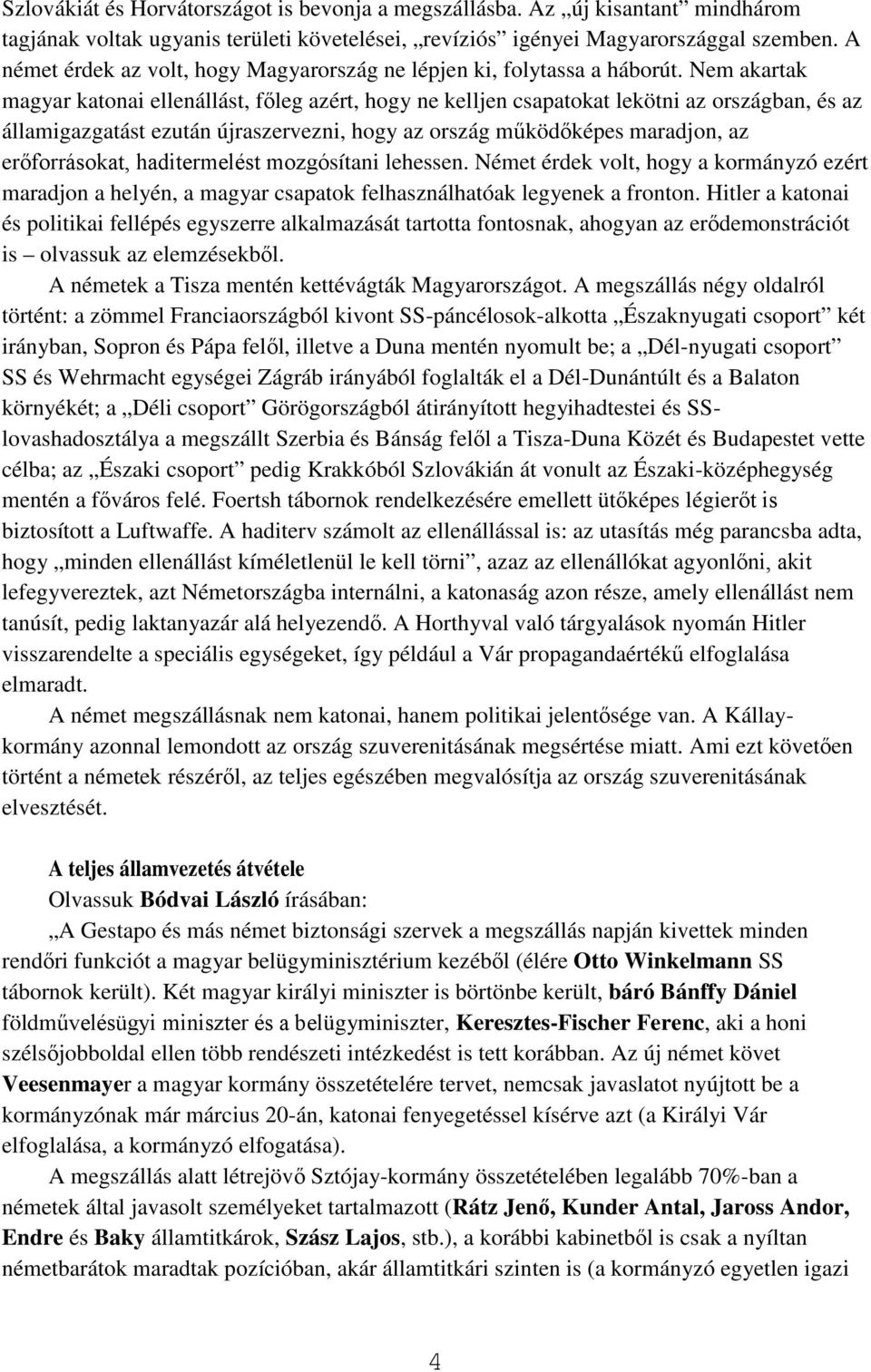 Nem akartak magyar katonai ellenállást, főleg azért, hogy ne kelljen csapatokat lekötni az országban, és az államigazgatást ezután újraszervezni, hogy az ország működőképes maradjon, az