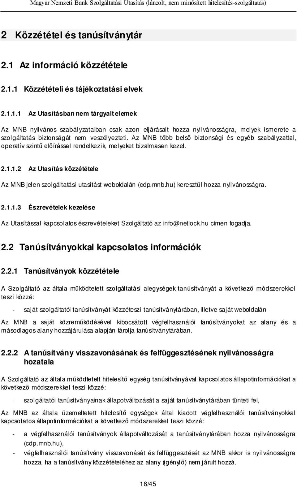 1 Közzétételi és tájékoztatási elvek 2.1.1.1 Az Utasításban nem tárgyalt elemek Az MNB nyilvános szabályzataiban csak azon eljárásait hozza nyilvánosságra, melyek ismerete a szolgáltatás biztonságát nem veszélyezteti.