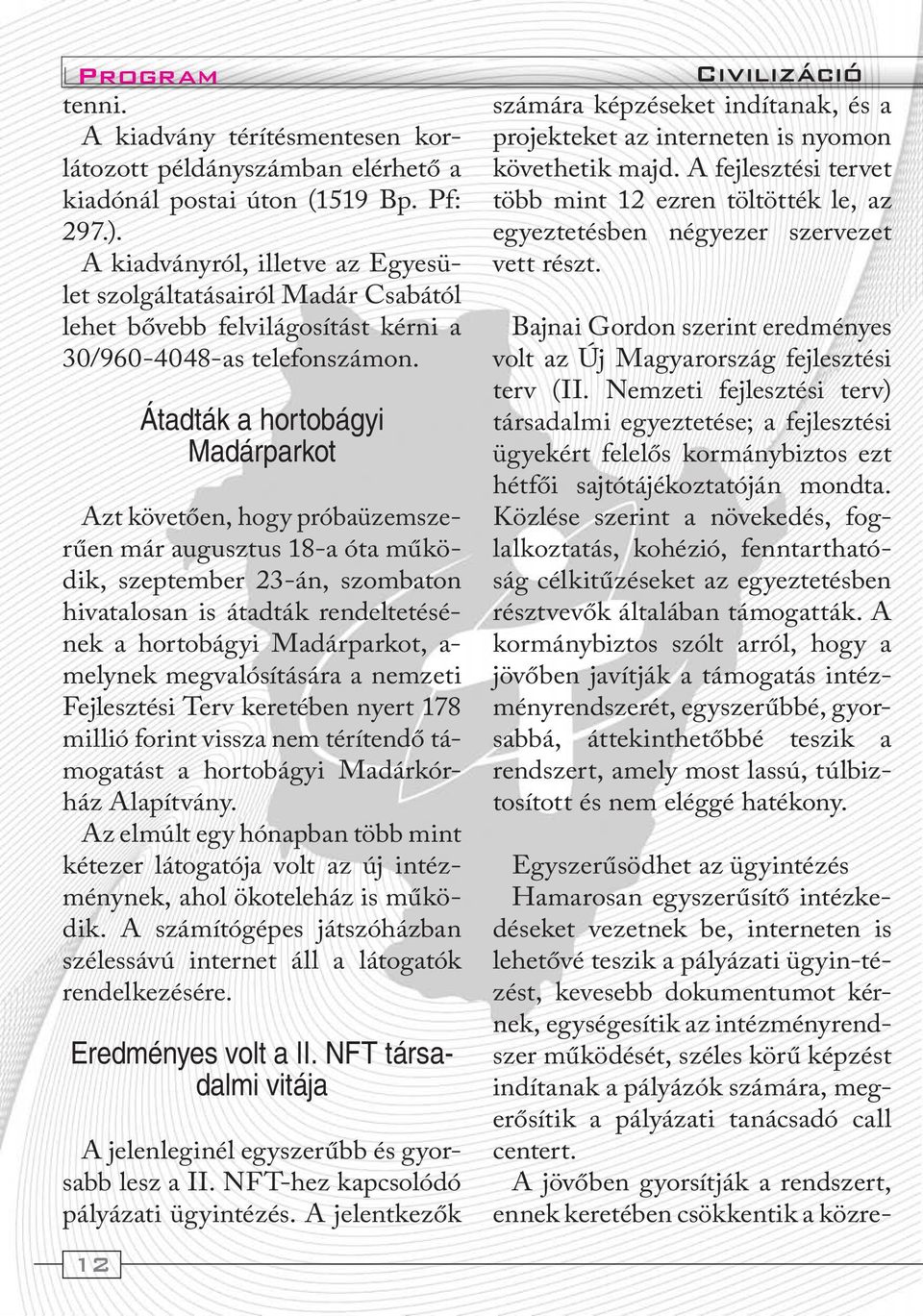12 Átadták a hortobágyi Madárparkot Azt követően, hogy próbaüzemszerűen már augusztus 18-a óta működik, szeptember 23-án, szombaton hivatalosan is átadták rendeltetésének a hortobágyi Madárparkot, a-