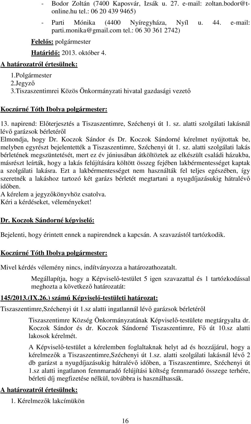 napirend: Elıterjesztés a Tiszaszentimre, Széchenyi út 1. sz. alatti szolgálati lakásnál lévı garázsok bérletérıl Elmondja, hogy Dr. Koczok Sándor és Dr.