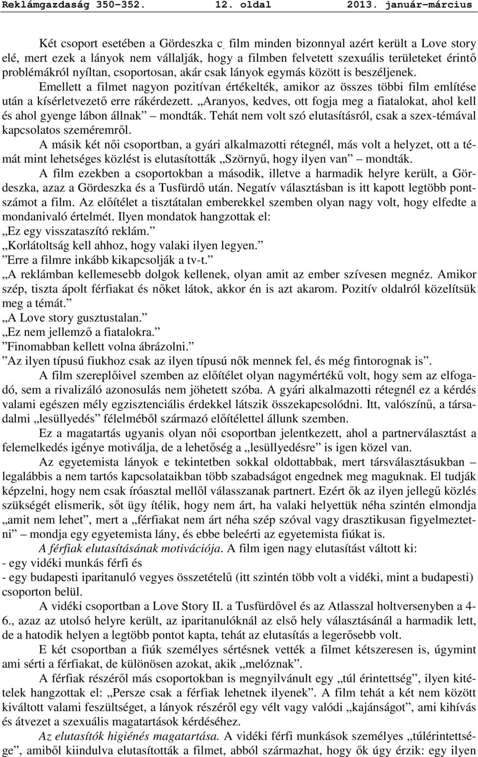 között is beszéljenek. Emellett a filmet nagyon pozitívan értékelték, amikor az összes többi film említése után a kísérletvezetı erre rákérdezett.
