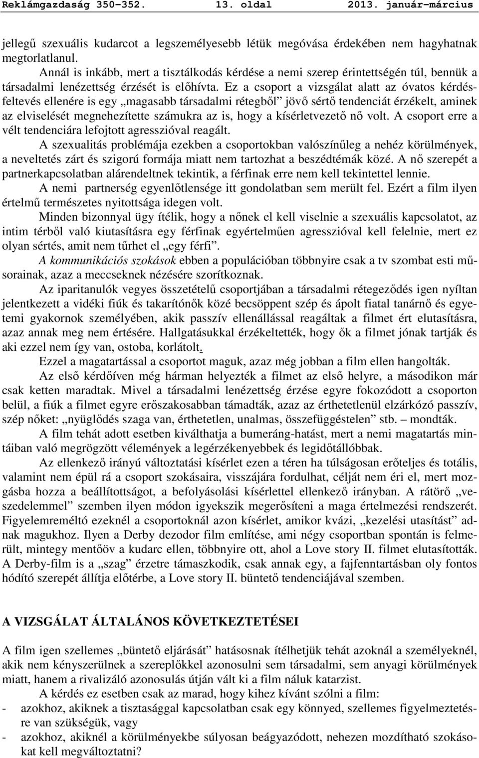 Ez a csoport a vizsgálat alatt az óvatos kérdésfeltevés ellenére is egy magasabb társadalmi rétegbıl jövı sértı tendenciát érzékelt, aminek az elviselését megnehezítette számukra az is, hogy a