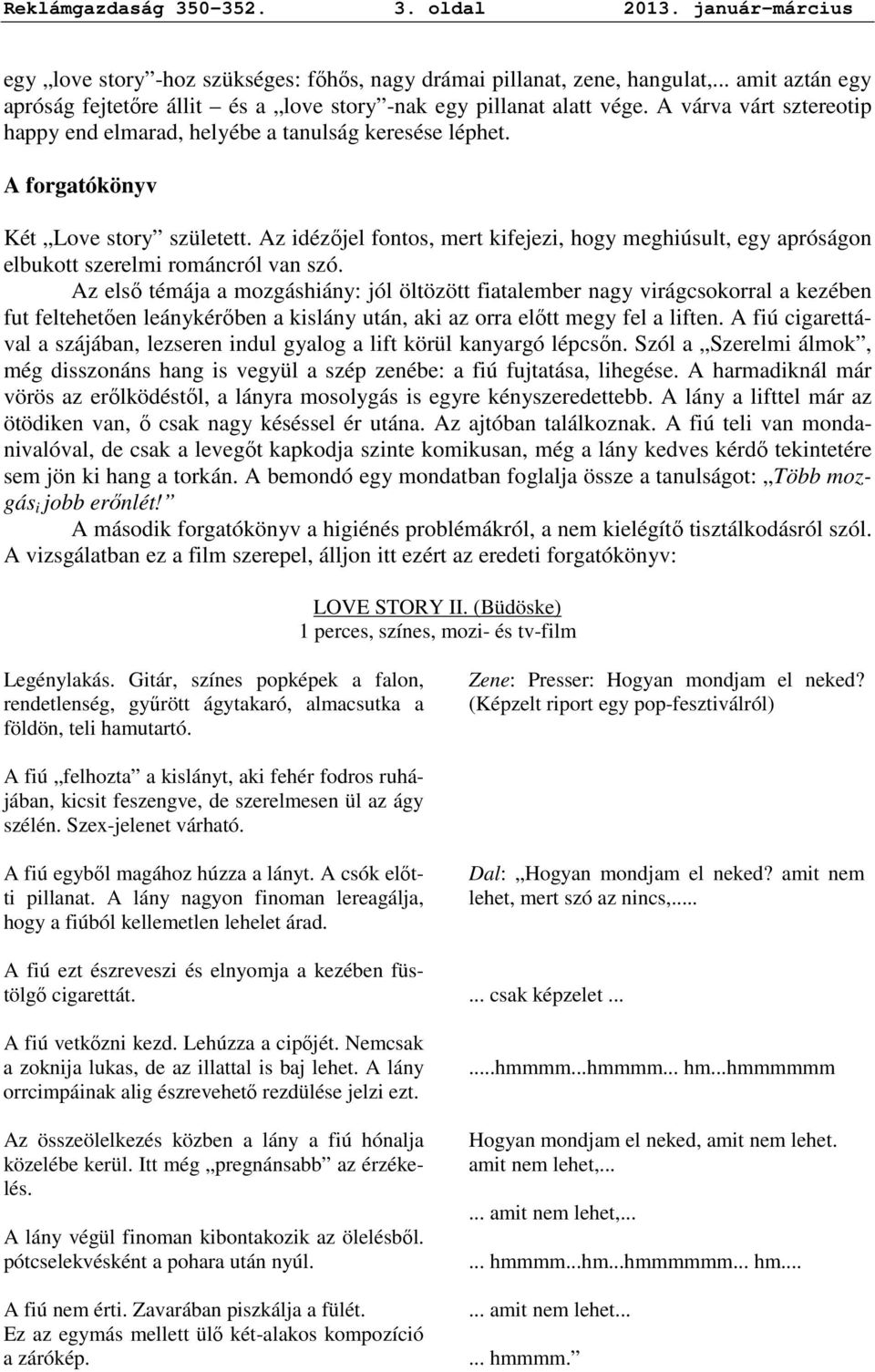 A forgatókönyv Két Love story született. Az idézıjel fontos, mert kifejezi, hogy meghiúsult, egy apróságon elbukott szerelmi románcról van szó.