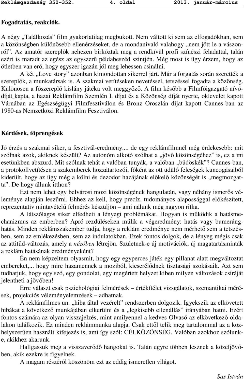 Az amatır szereplık nehezen birkóztak meg a rendkívül profi színészi feladattal, talán ezért is maradt az egész az egyszerő példabeszéd szintjén.