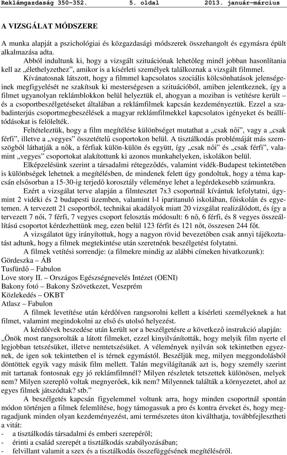 Kívánatosnak látszott, hogy a filmmel kapcsolatos szociális kölcsönhatások jelenségeinek megfigyelését ne szakítsuk ki mesterségesen a szituációból, amiben jelentkeznek, így a filmet ugyanolyan