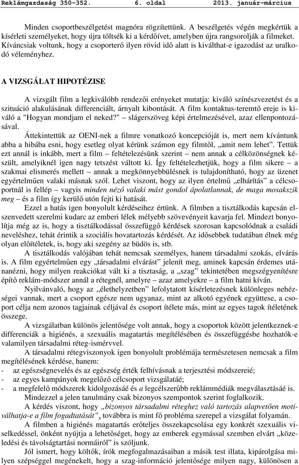 Kíváncsiak voltunk, hogy a csoporterı ilyen rövid idı alatt is kiválthat-e igazodást az uralkodó véleményhez.