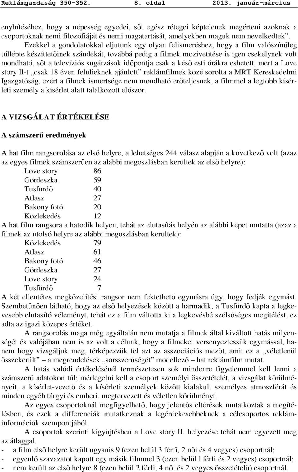 Ezekkel a gondolatokkal eljutunk egy olyan felismeréshez, hogy a film valószínőleg túllépte készíttetıinek szándékát, továbbá pedig a filmek mozivetítése is igen csekélynek volt mondható, sıt a