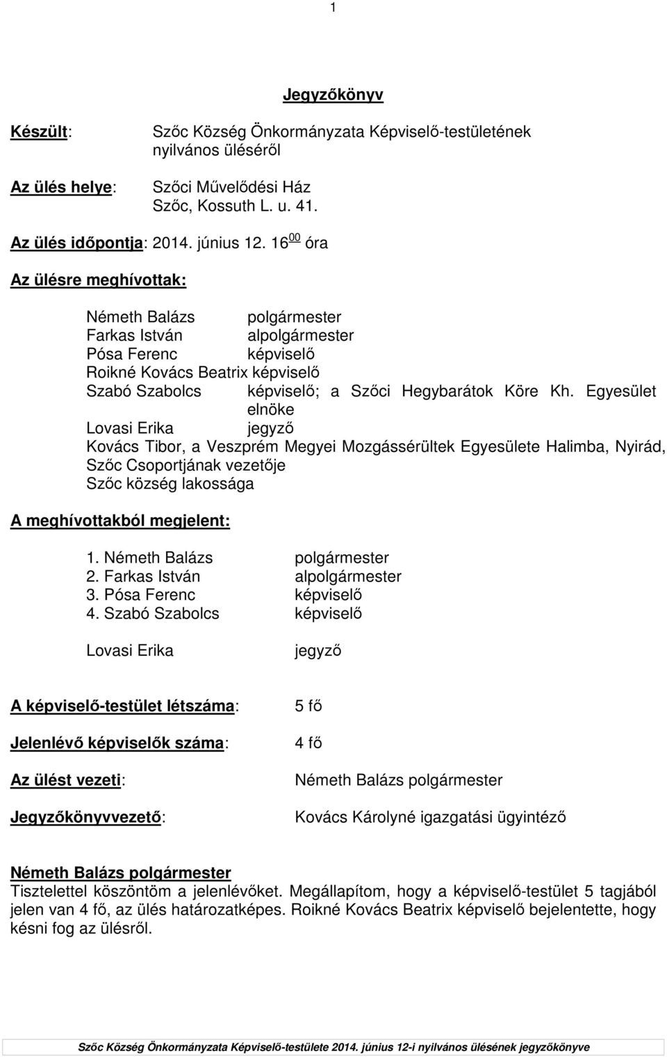 Egyesület elnöke Kovács Tibor, a Veszprém Megyei Mozgássérültek Egyesülete Halimba, Nyirád, Szıc Csoportjának vezetıje Szıc község lakossága A meghívottakból megjelent: 1. 2. 3.