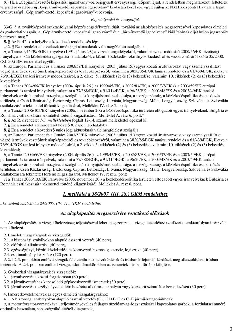 A továbbképzési szaktanfolyami képzés engedélyezési díját, továbbá az alapképesítés megszerzésével kapcsolatos elméleti és gyakorlati vizsgák, a Gépjármővezetıi képesítési igazolvány és a