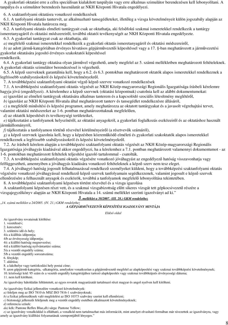 A tanfolyami oktatás tantervét, az alkalmazható tansegédleteket, illetıleg a vizsga követelményeit külön jogszabály alapján az NKH Központi Hivatala határozza meg. 6.2.