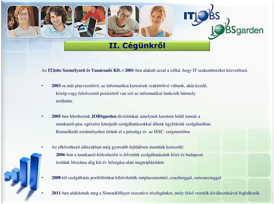 2005-ben létrehoztuk JOBSgarden divíziónkat, amelynek keretein belül immár a munkaerı-piac egészére kiterjedı szolgáltatássokkal állunk ügyfeleink szolgálatában.