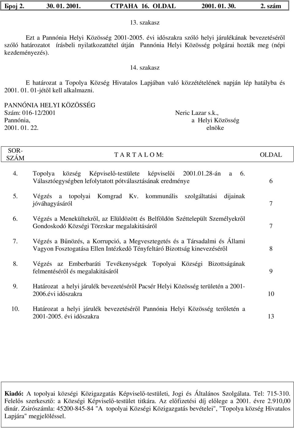 szakasz E határozat a Topolya Község Hivatalos Lapjában való közzétételének napján lép hatályba és 2001. 01. 01-jétől kell alkalmazni. PANNÓNIA HELYI KÖZÖSSÉG Szám: 016-12/2001 Neric Lazar s.k., Pannónia, a Helyi Közösség 2001.