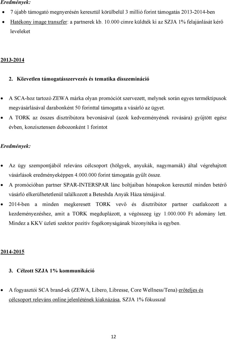 Közvetlen támogatásszervezés és tematika disszemináció A SCA-hoz tartozó ZEWA márka olyan promóciót szervezett, melynek során egyes terméktípusok megvásárlásával darabonként 50 forinttal támogatta a