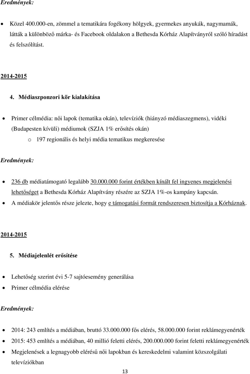 Médiaszponzori kör kialakítása Primer célmédia: női lapok (tematika okán), televíziók (hiányzó médiaszegmens), vidéki (Budapesten kívüli) médiumok (SZJA 1% erősítés okán) o 197 regionális és helyi