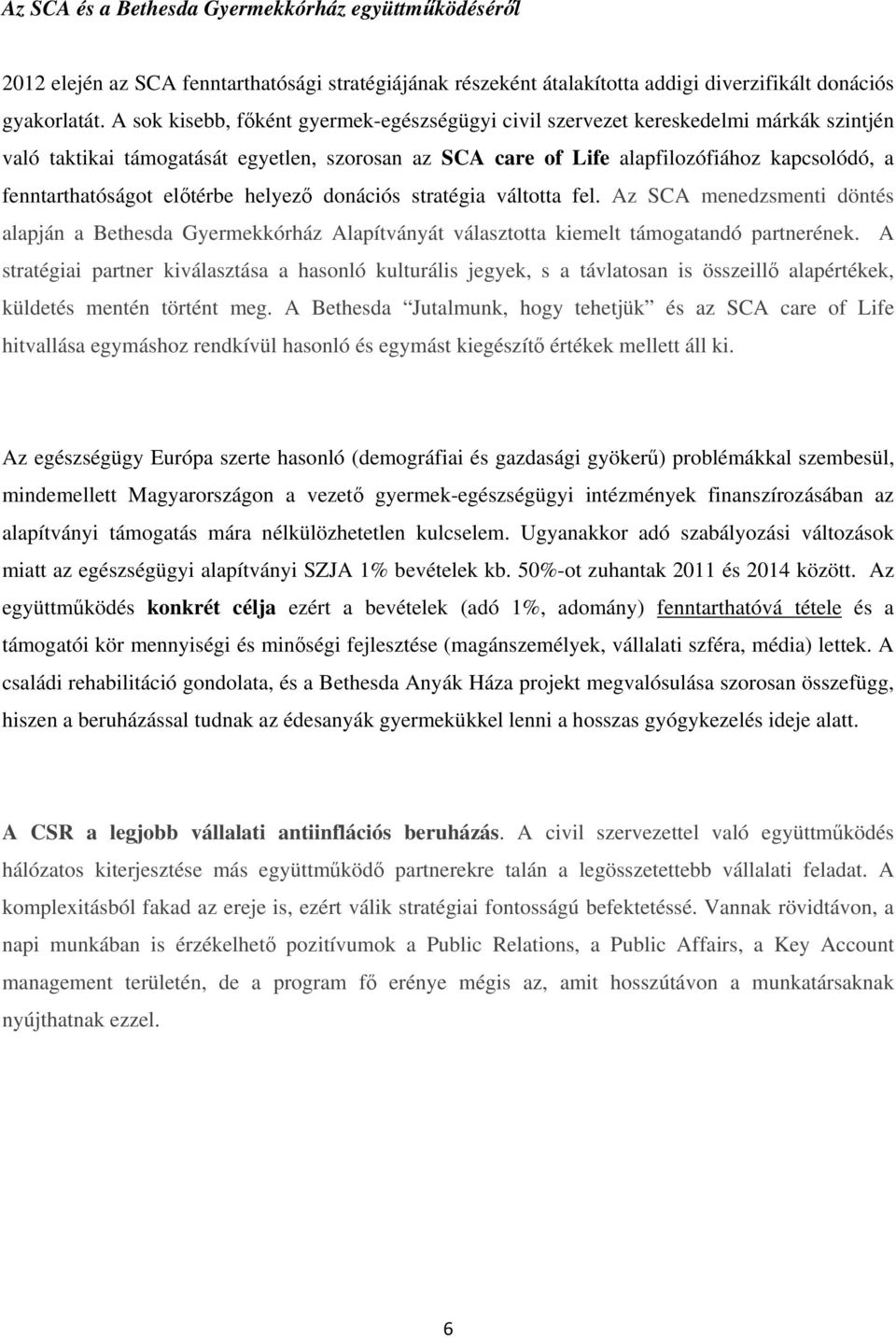 fenntarthatóságot előtérbe helyező donációs stratégia váltotta fel. Az SCA menedzsmenti döntés alapján a Bethesda Gyermekkórház Alapítványát választotta kiemelt támogatandó partnerének.