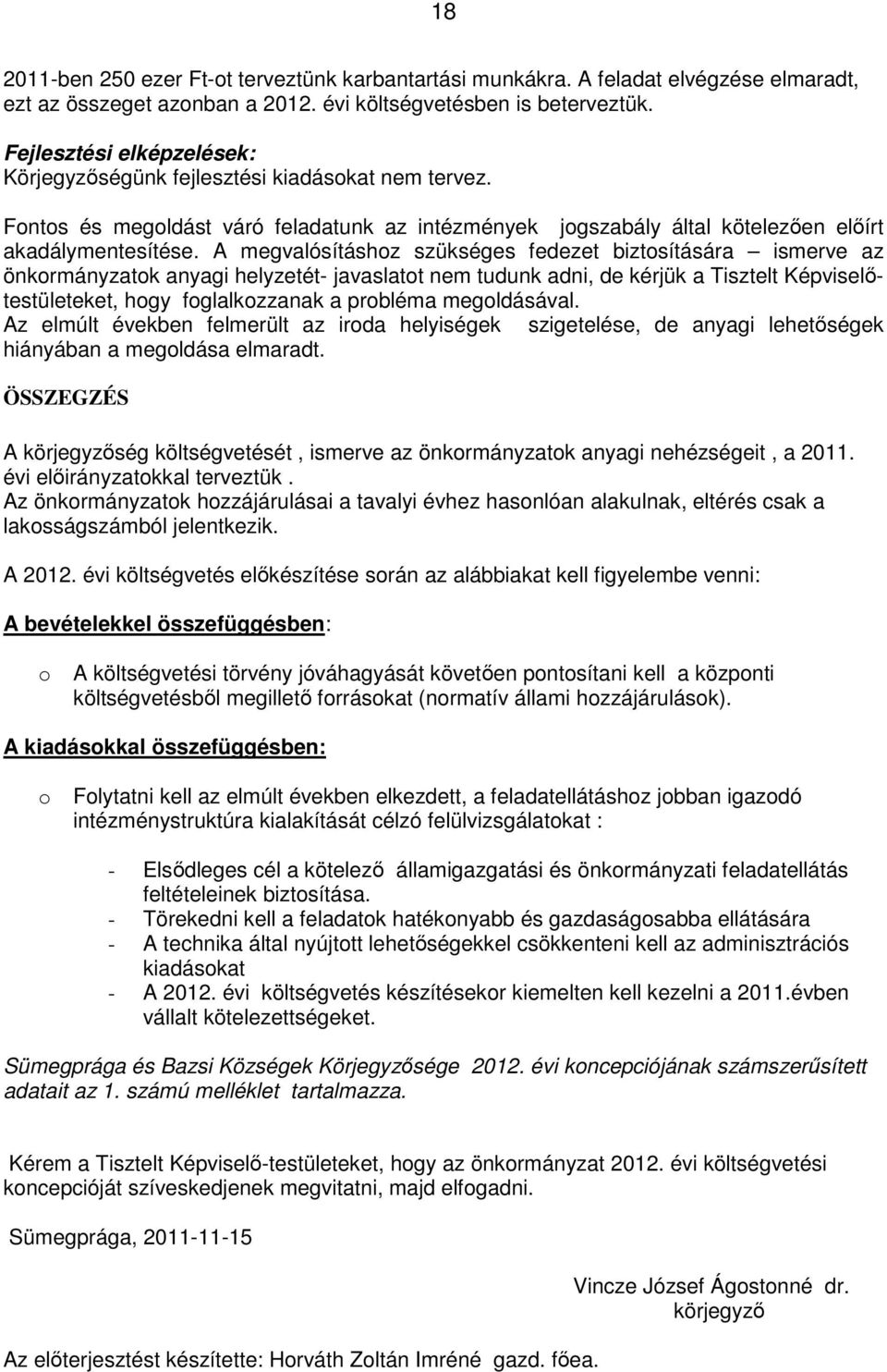 A megvalósításhoz szükséges fedezet biztosítására ismerve az önkormányzatok anyagi helyzetét- javaslatot nem tudunk adni, de kérjük a Tisztelt Képviselőtestületeket, hogy foglalkozzanak a probléma