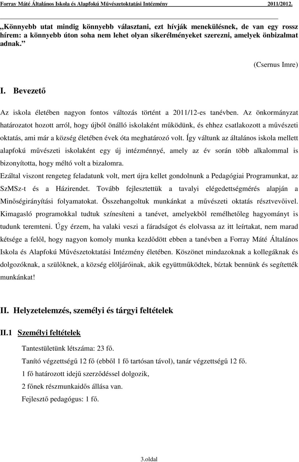 Az önkormányzat határozatot hozott arról, hogy újból önálló iskolaként működünk, és ehhez csatlakozott a művészeti oktatás, ami már a község életében évek óta meghatározó volt.