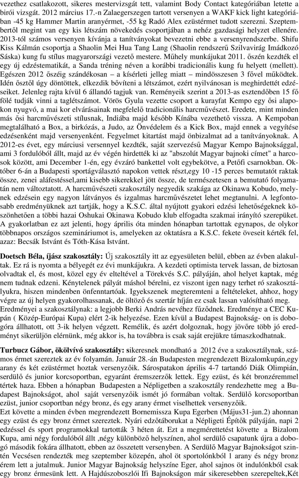 Szeptembertől megint van egy kis létszám növekedés csoportjában a nehéz gazdasági helyzet ellenére. 2013-tól számos versenyen kívánja a tanítványokat bevezetni ebbe a versenyrendszerbe.