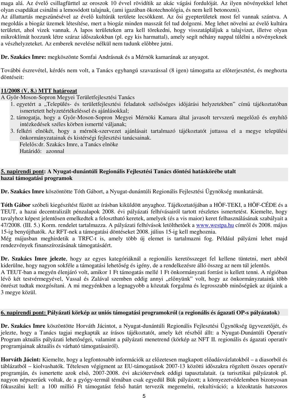 Az ısi gyepterületek most fel vannak szántva. A megoldás a biogáz üzemek létesítése, mert a biogáz minden masszát fel tud dolgozni. Meg lehet növelni az évelı kultúra területet, ahol vizek vannak.