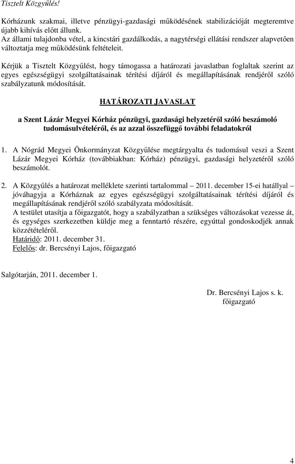 Kérjük a Tisztelt Közgyűlést, hogy támogassa a határozati javaslatban foglaltak szerint az egyes egészségügyi szolgáltatásainak térítési díjáról és megállapításának rendjéről szóló szabályzatunk