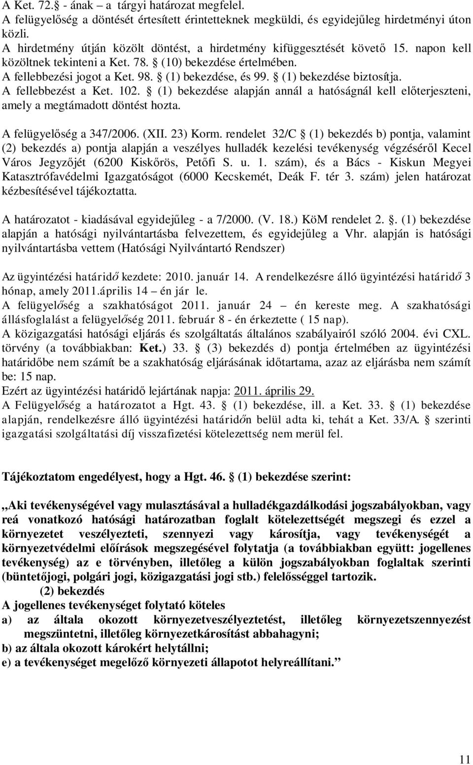 (1) bekezdése biztosítja. A fellebbezést a Ket. 102. (1) bekezdése alapján annál a hatóságnál kell el terjeszteni, amely a megtámadott döntést hozta. A felügyel ség a 347/2006. (XII. 23) Korm.