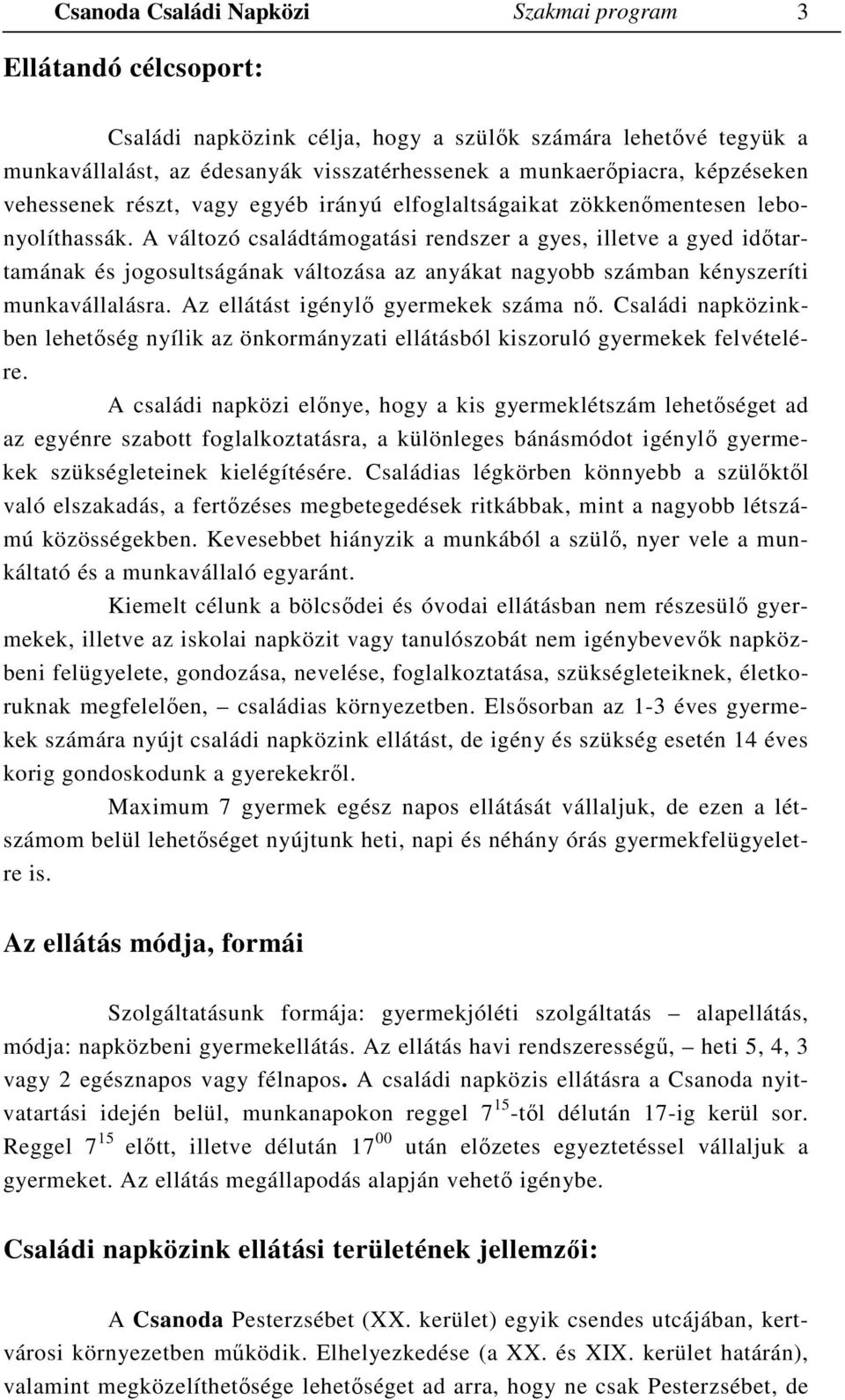 A változó családtámogatási rendszer a gyes, illetve a gyed időtartamának és jogosultságának változása az anyákat nagyobb számban kényszeríti munkavállalásra. Az ellátást igénylő gyermekek száma nő.