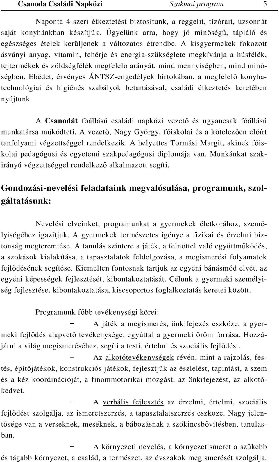 A kisgyermekek fokozott ásványi anyag, vitamin, fehérje és energia-szükséglete megkívánja a húsfélék, tejtermékek és zöldségfélék megfelelő arányát, mind mennyiségben, mind minőségben.