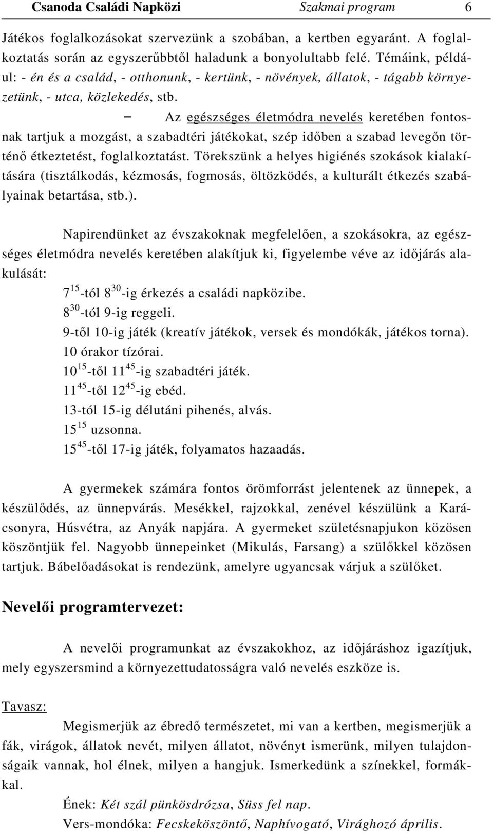 Az egészséges életmódra nevelés keretében fontosnak tartjuk a mozgást, a szabadtéri játékokat, szép időben a szabad levegőn történő étkeztetést, foglalkoztatást.