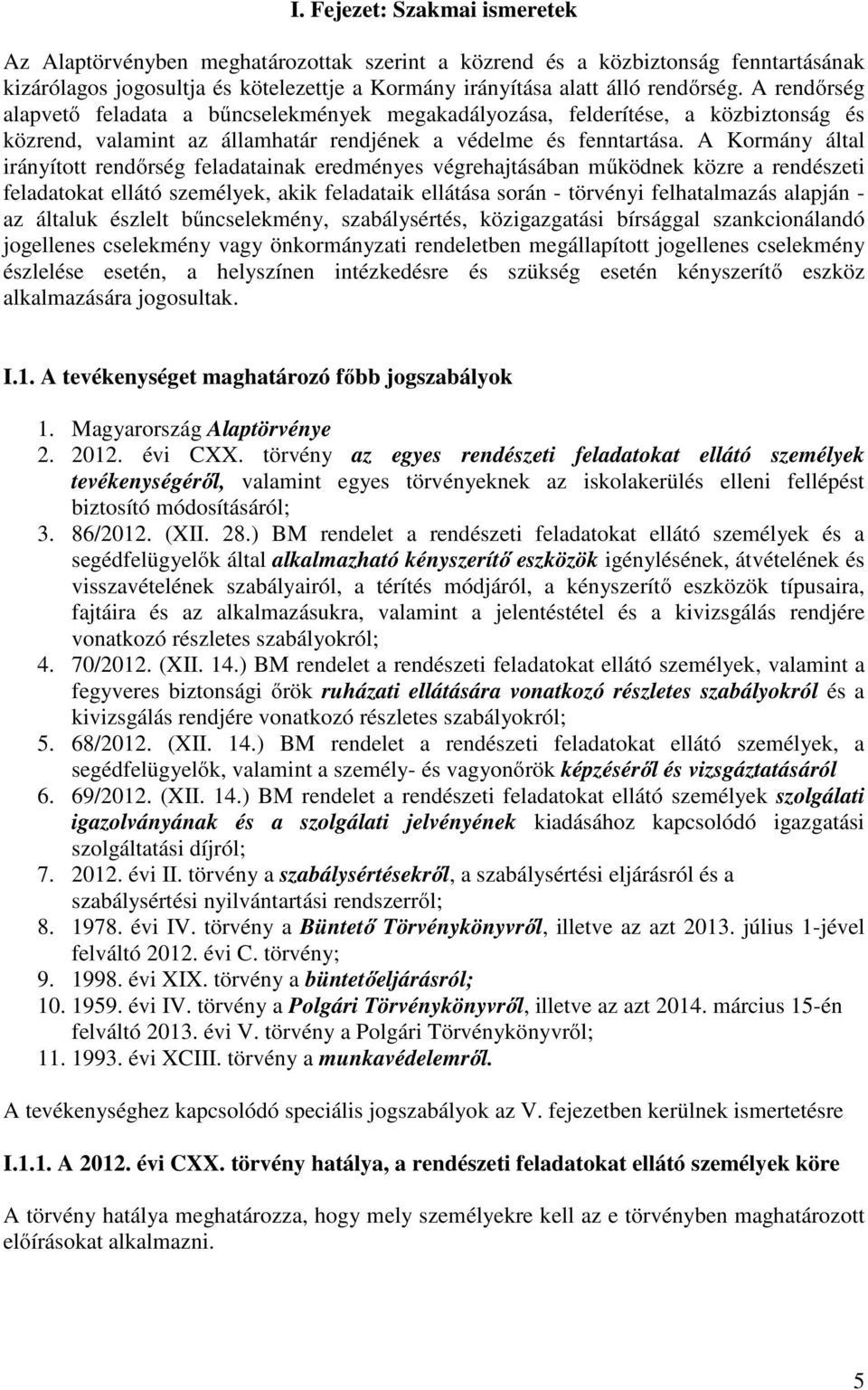 A Kormány által irányított rendőrség feladatainak eredményes végrehajtásában működnek közre a rendészeti feladatokat ellátó személyek, akik feladataik ellátása során - törvényi felhatalmazás alapján