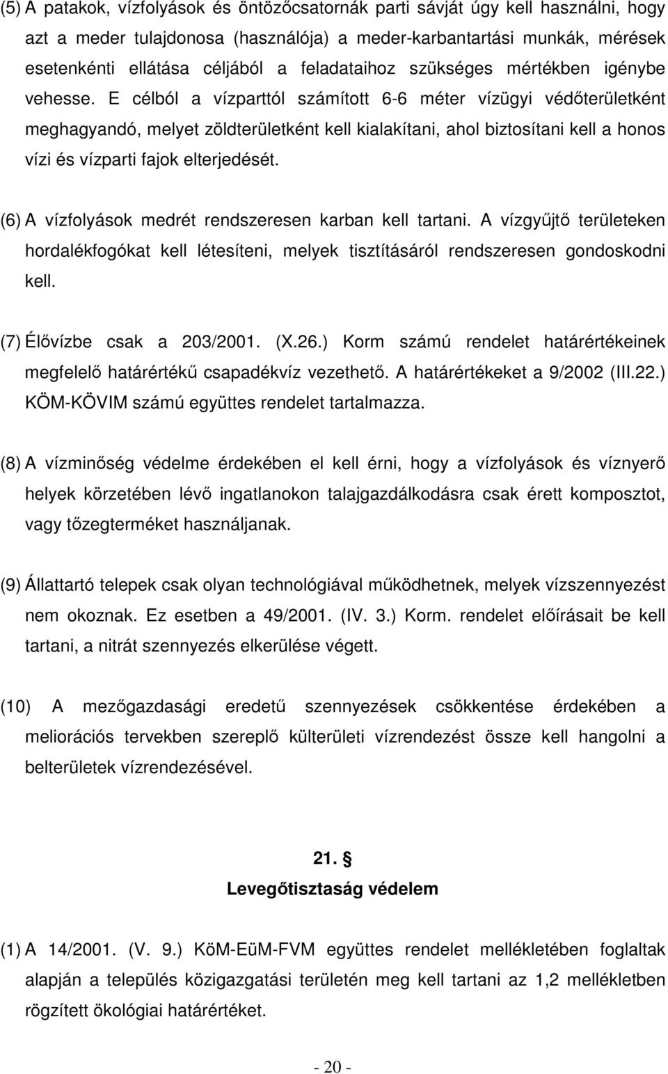 E célból a vízparttól számított 6-6 méter vízügyi védıterületként meghagyandó, melyet zöldterületként kell kialakítani, ahol biztosítani kell a honos vízi és vízparti fajok elterjedését.