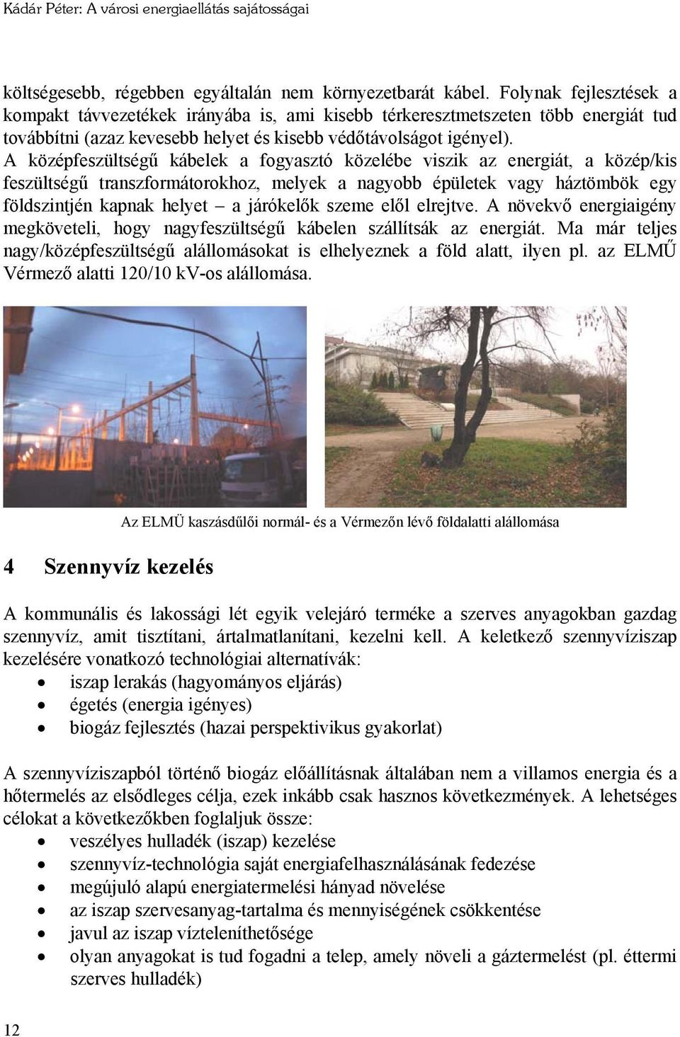 A középfeszültségű kábelek a fogyasztó közelébe viszik az energiát, a közép/kis feszültségű transzformátorokhoz, melyek a nagyobb épületek vagy háztömbök egy földszintjén kapnak helyet a járókelők