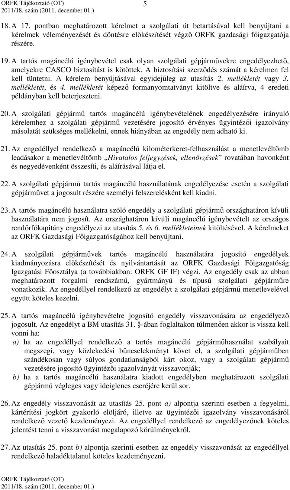 A kérelem benyújtásával egyidejűleg az utasítás 2. mellékletét vagy 3. mellékletét, és 4. mellékletét képező formanyomtatványt kitöltve és aláírva, 4 eredeti példányban kell beterjeszteni. 20.