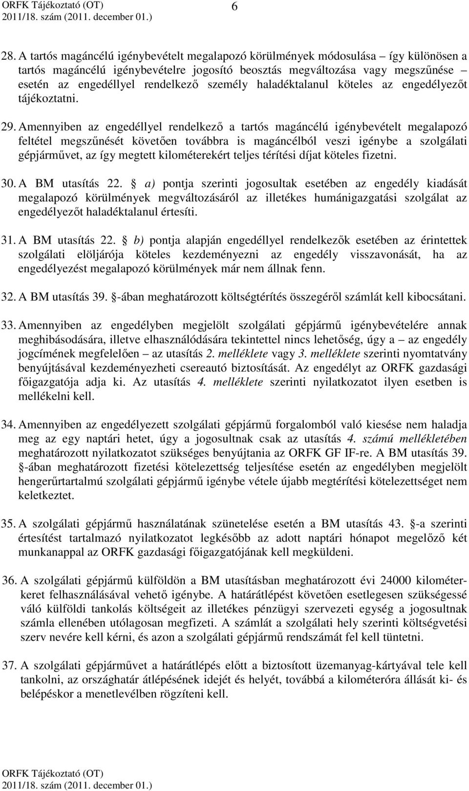 Amennyiben az engedéllyel rendelkező a tartós magáncélú igénybevételt megalapozó feltétel megszűnését követően továbbra is magáncélból veszi igénybe a szolgálati gépjárművet, az így megtett