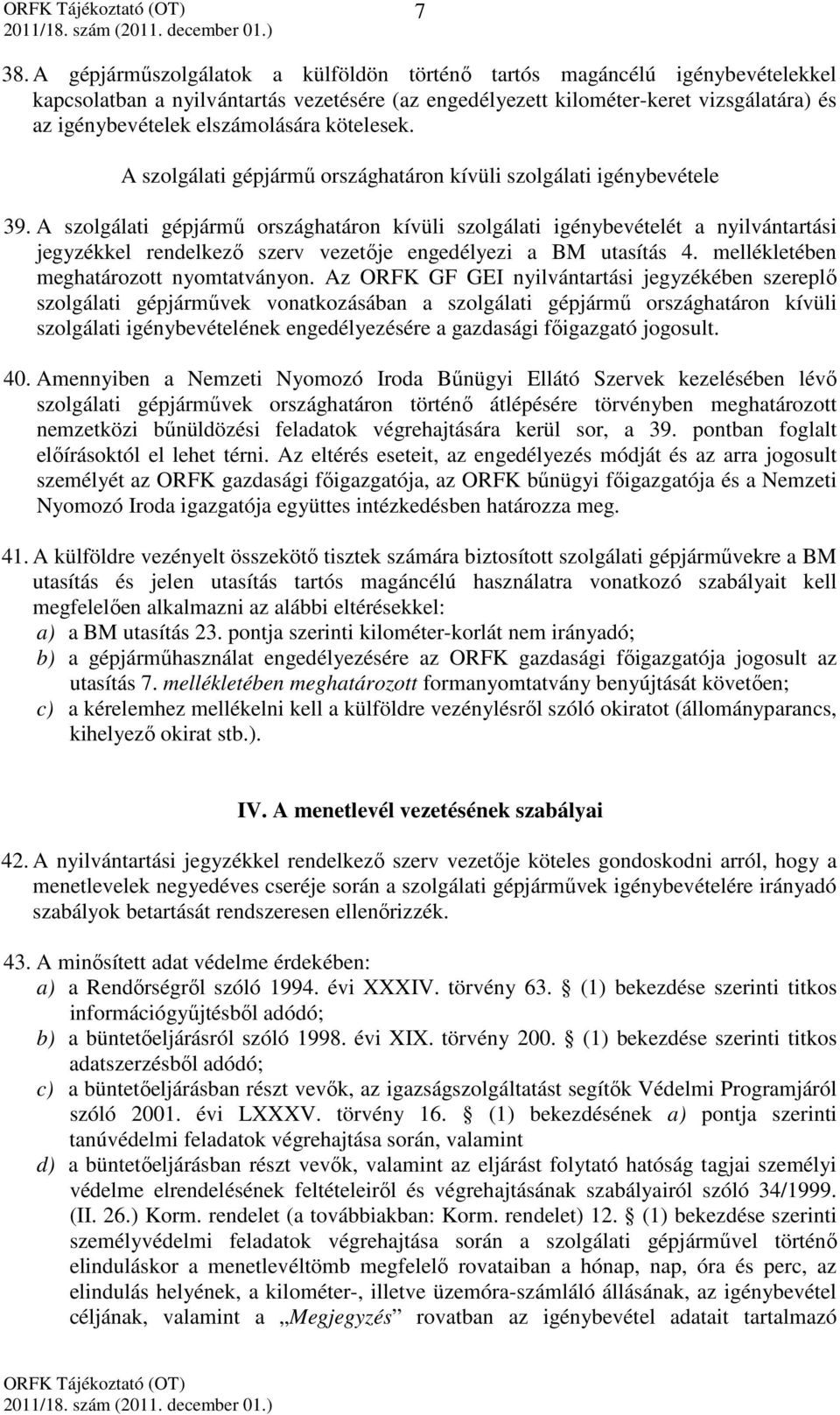 A szolgálati gépjármű országhatáron kívüli szolgálati igénybevételét a nyilvántartási jegyzékkel rendelkező szerv vezetője engedélyezi a BM utasítás 4. mellékletében meghatározott nyomtatványon.