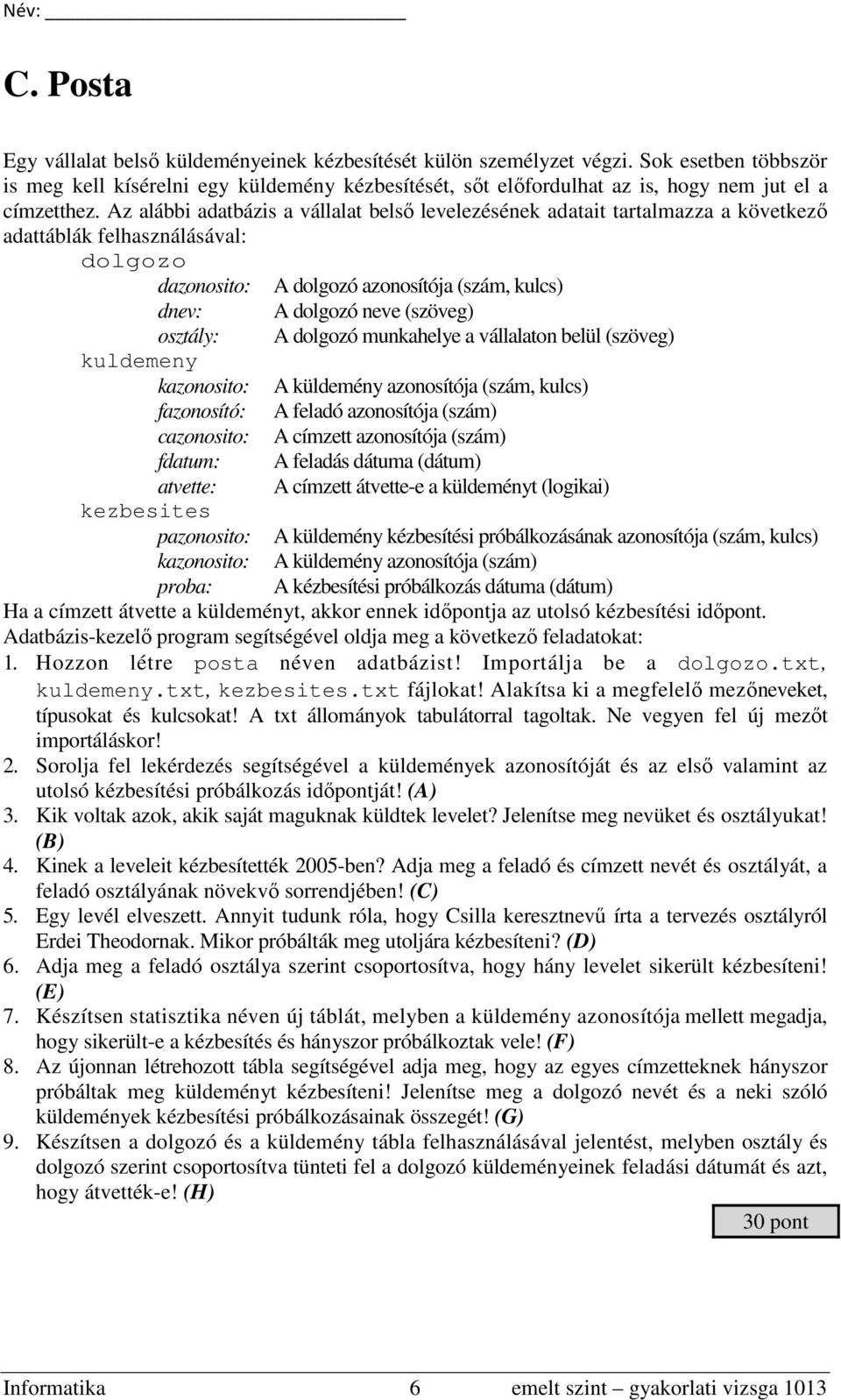 Az alábbi adatbázis a vállalat belső levelezésének adatait tartalmazza a következő adattáblák felhasználásával: dolgozo dazonosito: A dolgozó azonosítója (szám, kulcs) dnev: A dolgozó neve (szöveg)