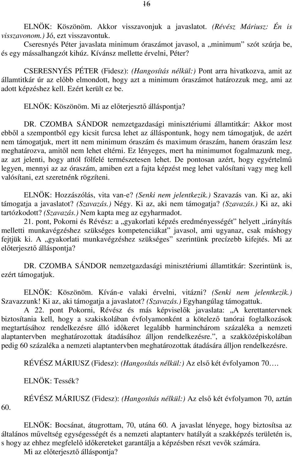 CSERESNYÉS PÉTER (Fidesz): (Hangosítás nélkül:) Pont arra hivatkozva, amit az államtitkár úr az előbb elmondott, hogy azt a minimum óraszámot határozzuk meg, ami az adott képzéshez kell.