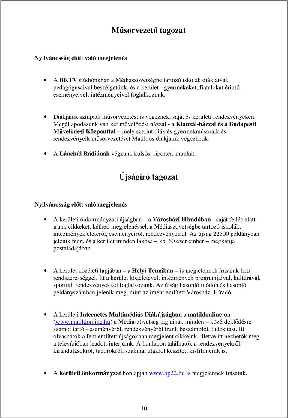 Megállapodásunk van két művelődési házzal - a Klauzál-házzal és a Budapesti Művelődési Központtal mely szerint diák és gyermekműsoraik és rendezvényeik műsorvezetését Matildos diákjaink végezhetik.