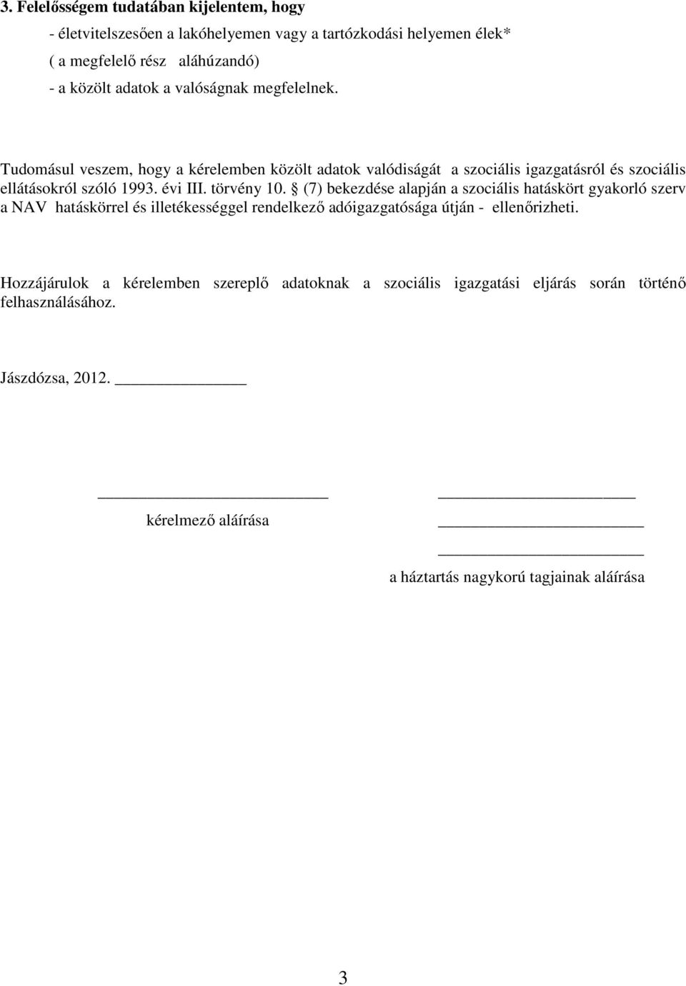 törvény 10. (7) bekezdése alapján a szociális hatáskört gyakorló szerv a NAV hatáskörrel és illetékességgel rendelkező adóigazgatósága útján - ellenőrizheti.