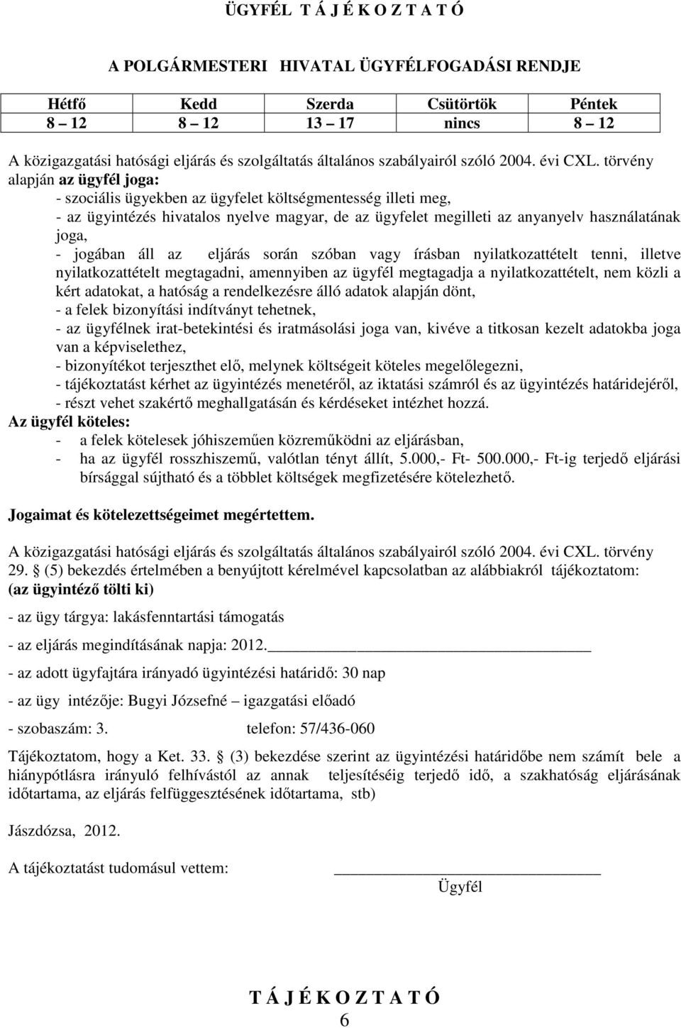 törvény alapján az ügyfél joga: - szociális ügyekben az ügyfelet költségmentesség illeti meg, - az ügyintézés hivatalos nyelve magyar, de az ügyfelet megilleti az anyanyelv használatának joga, -