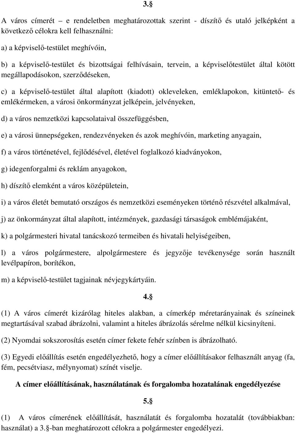 városi önkormányzat jelképein, jelvényeken, d) a város nemzetközi kapcsolataival összefüggésben, e) a városi ünnepségeken, rendezvényeken és azok meghívóin, marketing anyagain, f) a város