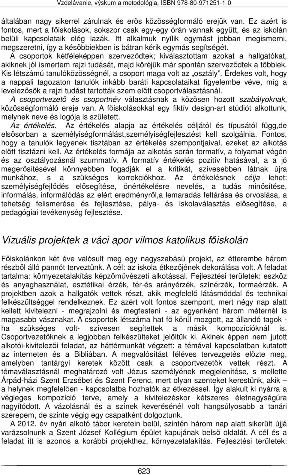 A csoportok kétféleképpen szerveződtek; kiválasztottam azokat a hallgatókat, akiknek jól ismertem rajzi tudását, majd köréjük már spontán szerveződtek a többiek.