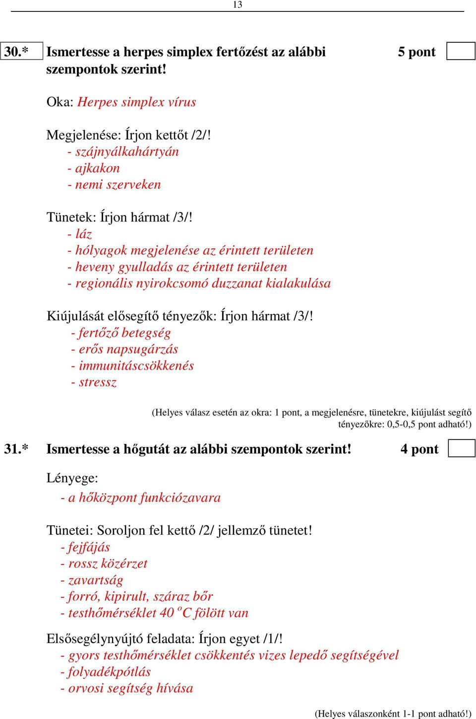 - láz - hólyagok megjelenése az érintett területen - heveny gyulladás az érintett területen - regionális nyirokcsomó duzzanat kialakulása Kiújulását elősegítő tényezők: Írjon hármat /3/!