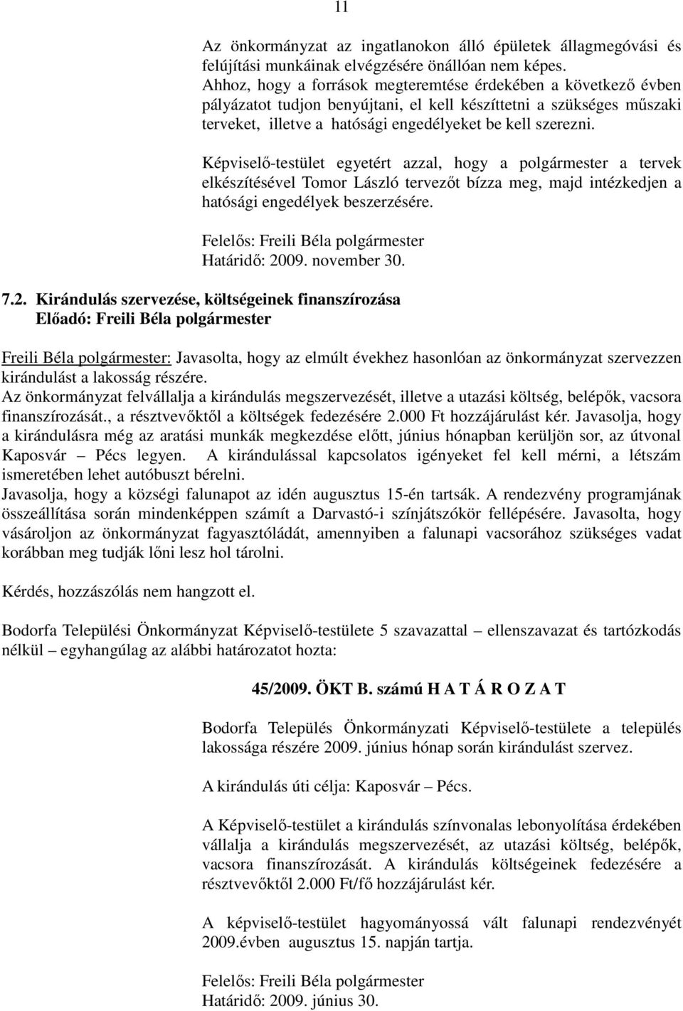 Képviselő-testület egyetért azzal, hogy a polgármester a tervek elkészítésével Tomor László tervezőt bízza meg, majd intézkedjen a hatósági engedélyek beszerzésére.