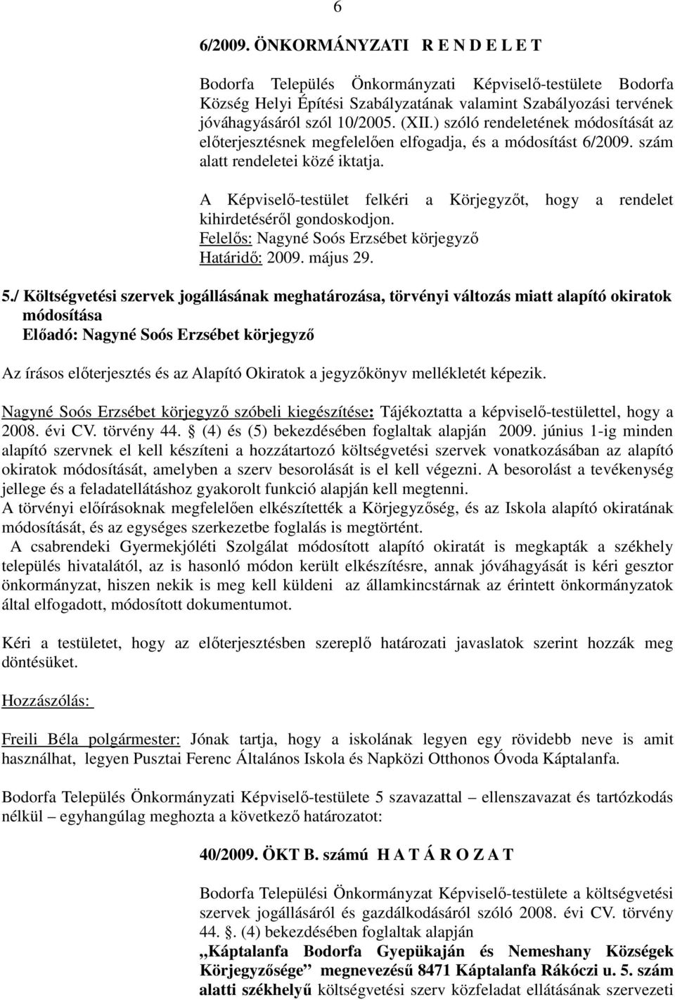 A Képviselő-testület felkéri a Körjegyzőt, hogy a rendelet kihirdetéséről gondoskodjon. Felelős: Nagyné Soós Erzsébet körjegyző Határidő: 2009. május 29. 5.