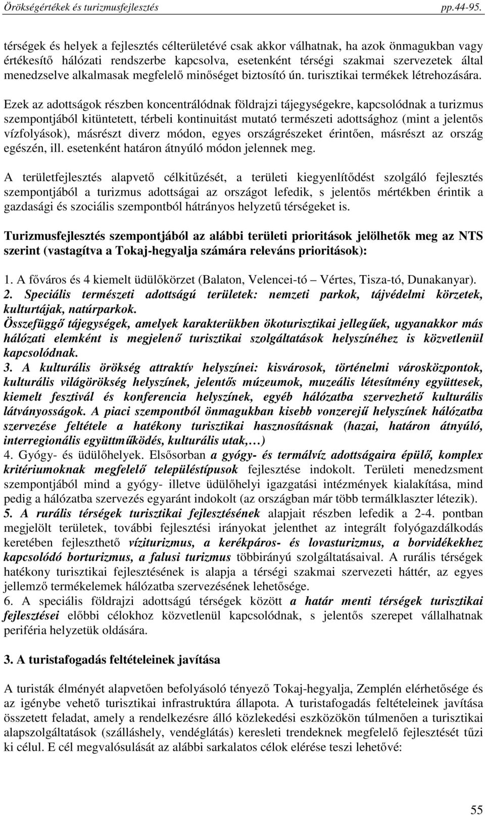 Ezek az adottságok részben koncentrálódnak földrajzi tájegységekre, kapcsolódnak a turizmus szempontjából kitüntetett, térbeli kontinuitást mutató természeti adottsághoz (mint a jelentős