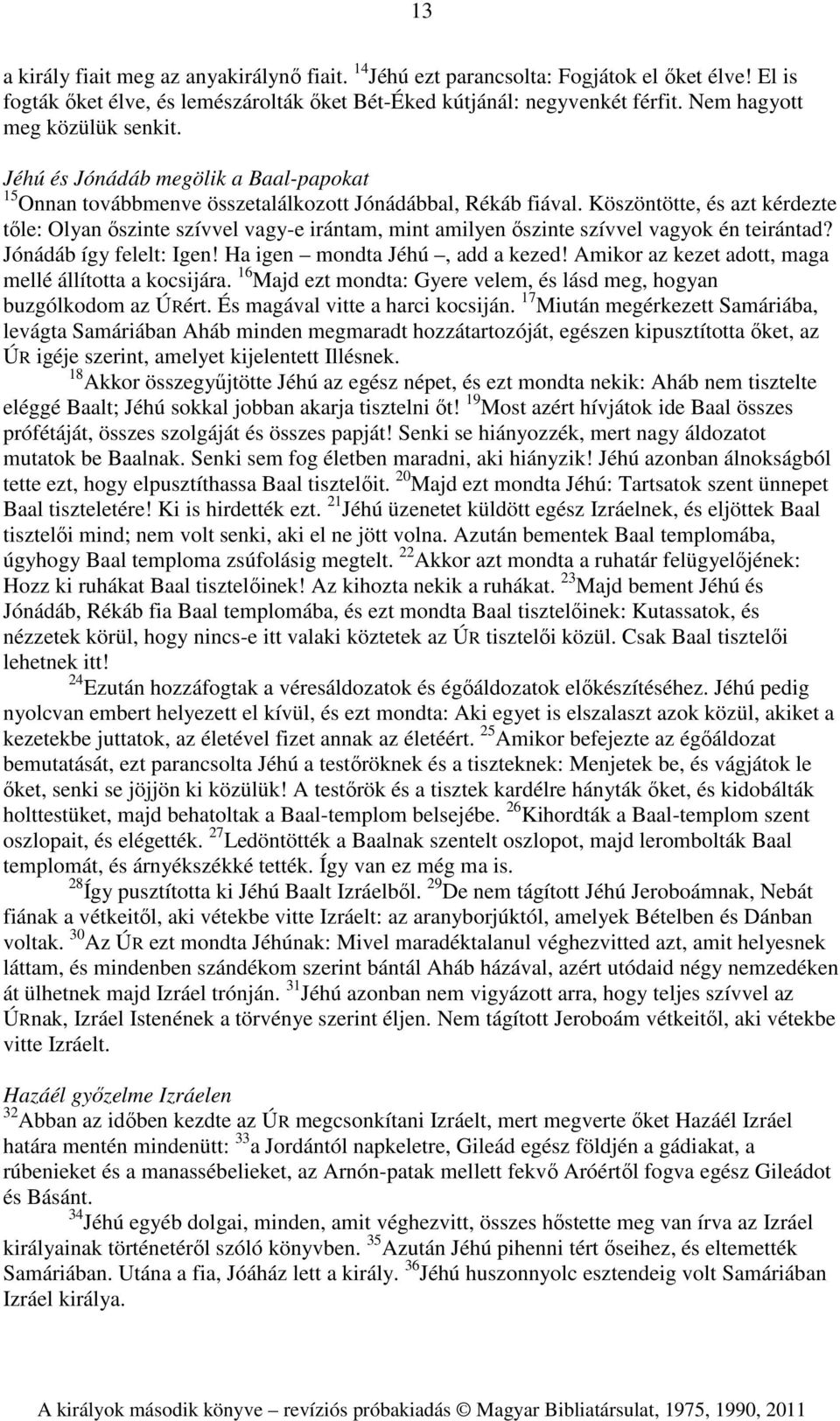 Köszöntötte, és azt kérdezte tőle: Olyan őszinte szívvel vagy-e irántam, mint amilyen őszinte szívvel vagyok én teirántad? Jónádáb így felelt: Igen! Ha igen mondta Jéhú, add a kezed!