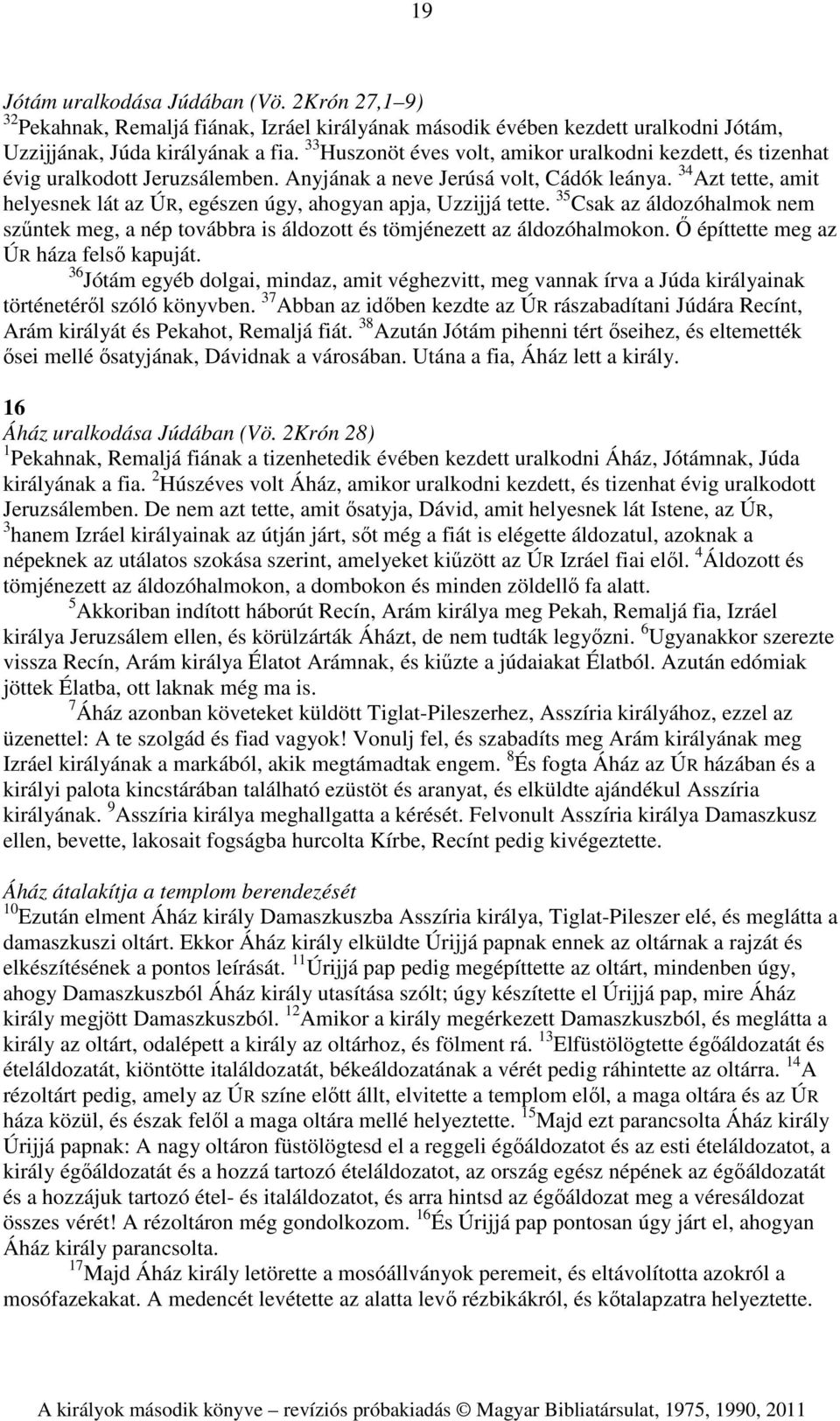 34 Azt tette, amit helyesnek lát az ÚR, egészen úgy, ahogyan apja, Uzzijjá tette. 35 Csak az áldozóhalmok nem szűntek meg, a nép továbbra is áldozott és tömjénezett az áldozóhalmokon.