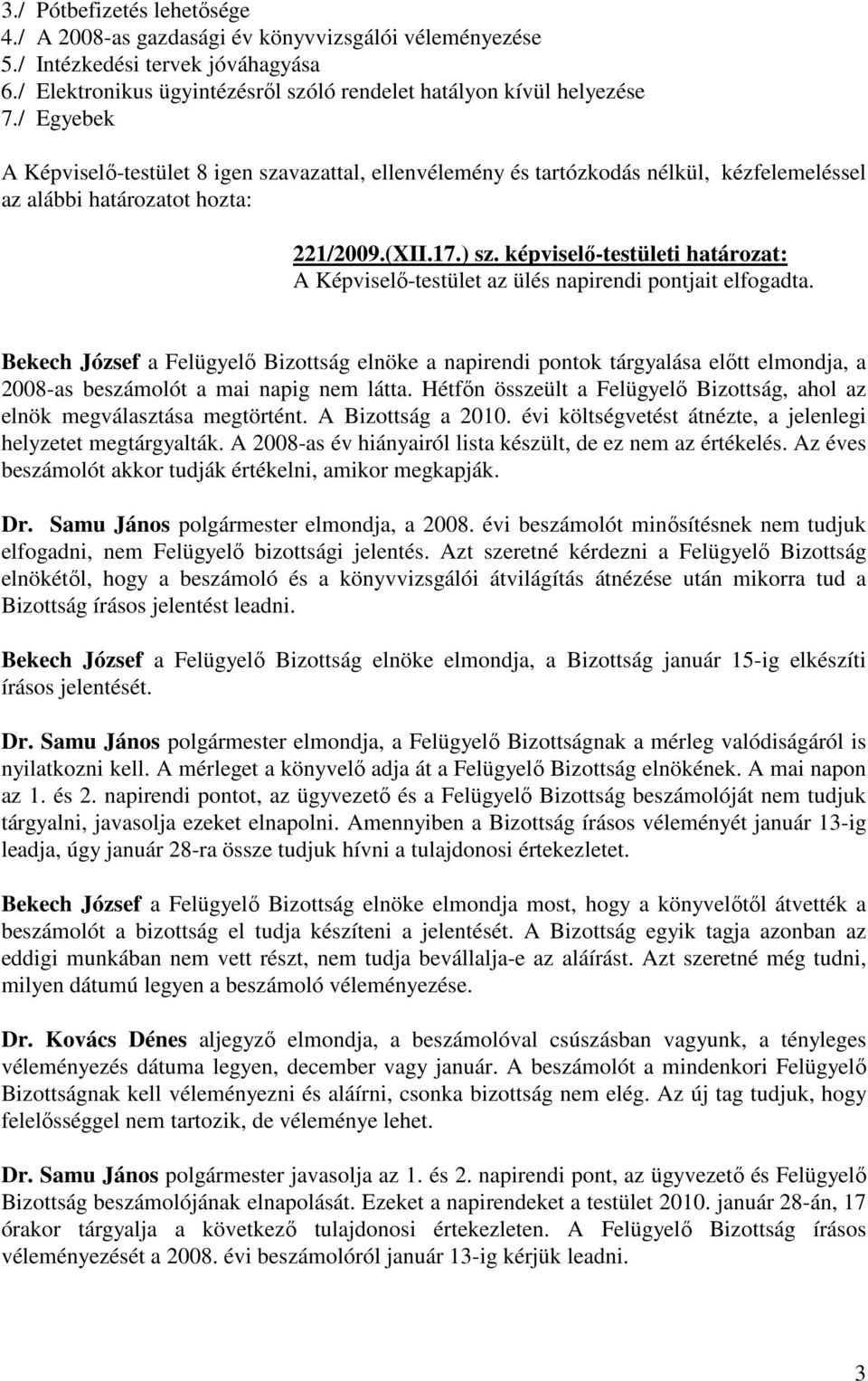 Bekech József a Felügyelő Bizottság elnöke a napirendi pontok tárgyalása előtt elmondja, a 2008-as beszámolót a mai napig nem látta.